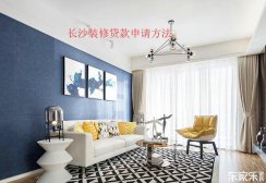 長沙裝修貸款申請流程，裝修貸款申請前需要準(zhǔn)備些什么材料？